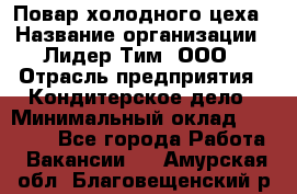 Повар холодного цеха › Название организации ­ Лидер Тим, ООО › Отрасль предприятия ­ Кондитерское дело › Минимальный оклад ­ 31 000 - Все города Работа » Вакансии   . Амурская обл.,Благовещенский р-н